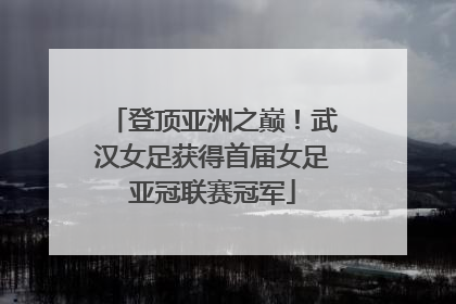 登顶亚洲之巅！武汉女足获得首届女足亚冠联赛冠军