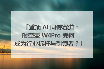 登顶 AI 同传赛道：时空壶 W4Pro 凭何成为行业标杆与引领者？