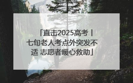 直击2025高考丨七旬老人考点外突发不适 志愿者暖心救助