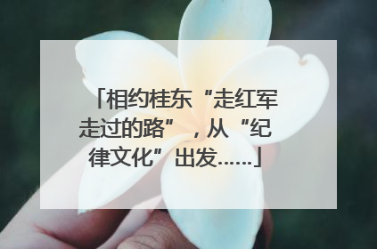 相约桂东“走红军走过的路”，从“纪律文化”出发……