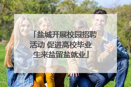 盐城开展校园招聘活动 促进高校毕业生来盐留盐就业