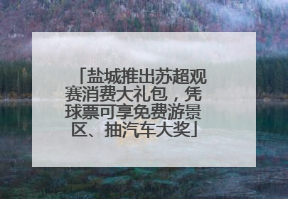 盐城推出苏超观赛消费大礼包，凭球票可享免费游景区、抽汽车大奖