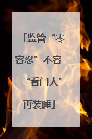 监管“零容忍”不容“看门人”再装睡