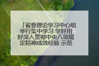 省委理论学习中心组举行集中学习 学好用好深入贯彻中央八项规定精神成效经验 示范带头持续推动全省学习教育走深走实