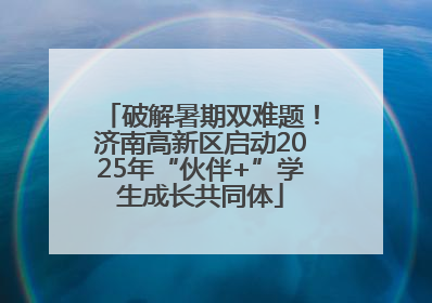 破解暑期双难题！济南高新区启动2025年“伙伴+”学生成长共同体