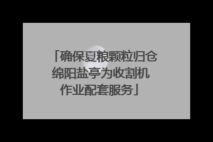 确保夏粮颗粒归仓 绵阳盐亭为收割机作业配套服务