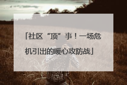 社区“顶”事！一场危机引出的暖心攻防战