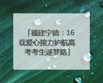 福建宁德：16载爱心接力护航高考考生逐梦路
