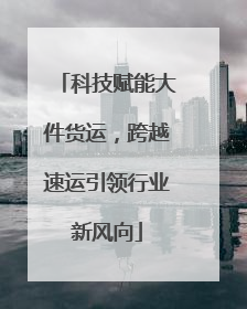 科技赋能大件货运，跨越速运引领行业新风向