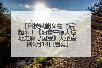 科技赋能文物“活”起来！《沿着中原大遗址走廊寻国宝》大型直播6月14日启幕