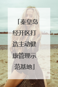 秦皇岛经开区打造主动健康管理示范基地