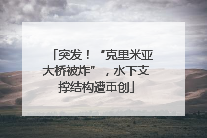 突发！“克里米亚大桥被炸”，水下支撑结构遭重创