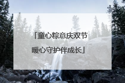 童心粽意庆双节 暖心守护伴成长