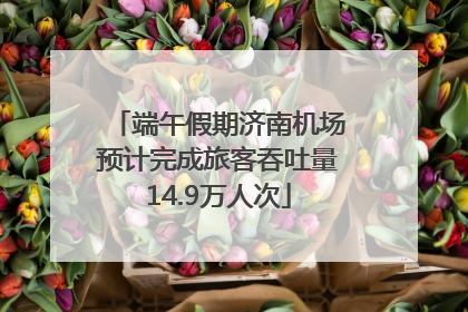 端午假期济南机场预计完成旅客吞吐量14.9万人次