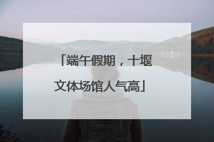 端午假期，十堰文体场馆人气高