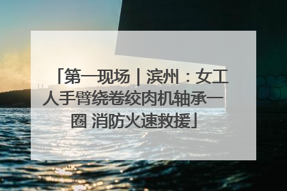 第一现场｜滨州：女工人手臂绕卷绞肉机轴承一圈 消防火速救援