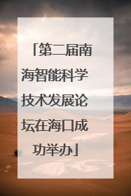 第二届南海智能科学技术发展论坛在海口成功举办