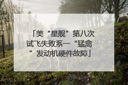 美“星舰”第八次试飞失败系一“猛禽”发动机硬件故障