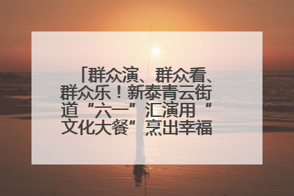 群众演、群众看、群众乐！新泰青云街道“六一”汇演用“文化大餐”烹出幸福“烟火气”