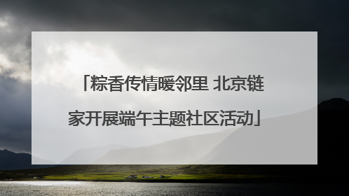 粽香传情暖邻里 北京链家开展端午主题社区活动