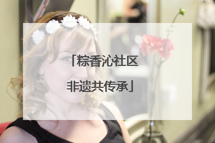 粽香沁社区 非遗共传承