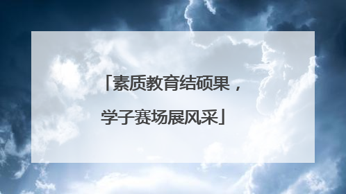 素质教育结硕果，学子赛场展风采