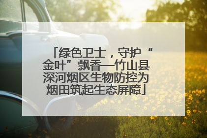 绿色卫士，守护“金叶”飘香—竹山县深河烟区生物防控为烟田筑起生态屏障