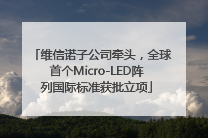 维信诺子公司牵头，全球首个Micro-LED阵列国际标准获批立项
