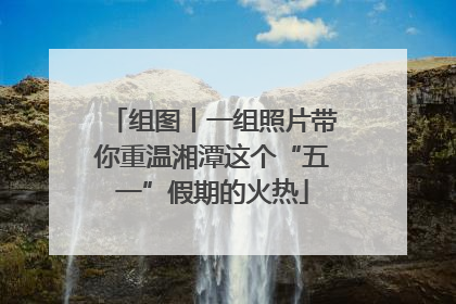 组图丨一组照片带你重温湘潭这个“五一”假期的火热