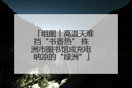 组图丨高温天难挡“书香热” 株洲市图书馆成充电纳凉的“绿洲”