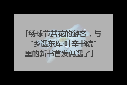 绣球节赏花的游客，与“乡遇东厍·叶辛书院”里的新书首发偶遇了