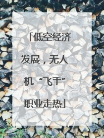 低空经济发展，无人机“飞手”职业走热