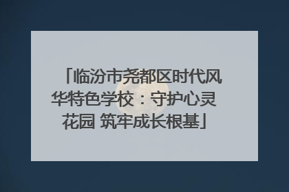 临汾市尧都区时代风华特色学校：守护心灵花园 筑牢成长根基