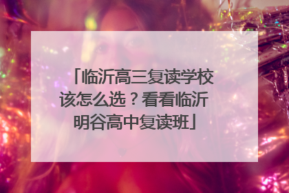 临沂高三复读学校该怎么选？看看临沂明谷高中复读班