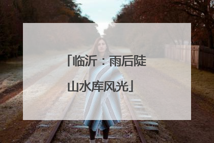 临沂：雨后陡山水库风光