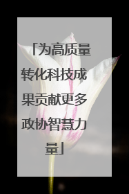 为高质量转化科技成果贡献更多政协智慧力量