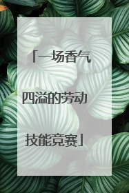 一场香气四溢的劳动技能竞赛