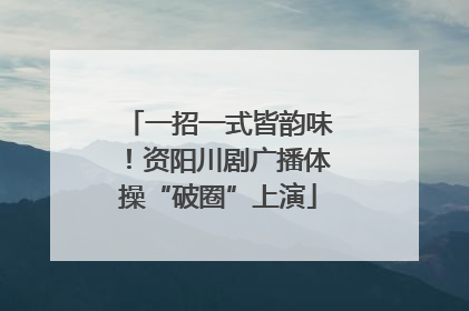 一招一式皆韵味！资阳川剧广播体操“破圈”上演