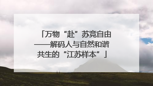 万物“赴”苏竞自由——解码人与自然和谐共生的“江苏样本”