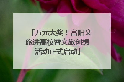 万元大奖！富阳文旅进高校暨文旅创想活动正式启动