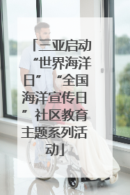 三亚启动“世界海洋日”“全国海洋宣传日”社区教育主题系列活动