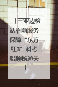 三亚边检站靠前服务保障“东方红3”科考船顺畅通关