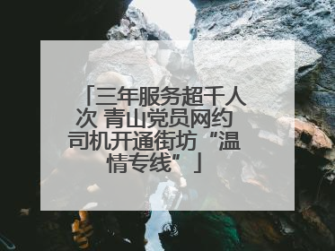三年服务超千人次 青山党员网约司机开通街坊“温情专线”