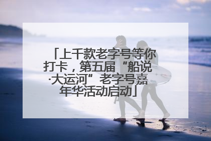 上千款老字号等你打卡，第五届“船说·大运河”老字号嘉年华活动启动