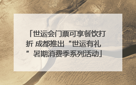 世运会门票可享餐饮打折 成都推出“世运有礼”暑期消费季系列活动