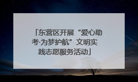 东营区开展“爱心助考·为梦护航”文明实践志愿服务活动