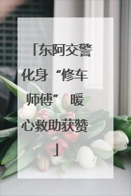 东阿交警化身“修车师傅” 暖心救助获赞