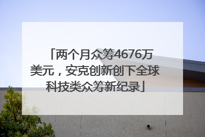 两个月众筹4676万美元，安克创新创下全球科技类众筹新纪录