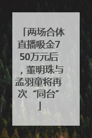 两场合体直播吸金750万元后，董明珠与孟羽童将再次“同台”