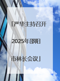 严华主持召开2025年邵阳市林长会议